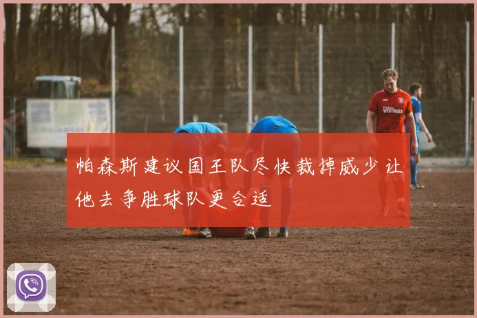 帕森斯建议国王队尽快裁掉威少让他去争胜球队更合适