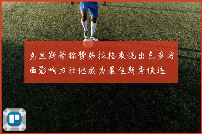 克里斯蒂称赞弗拉格表现出色多方面影响力让他成为最佳新秀候选
