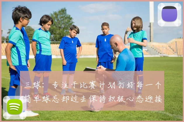 三球：专注于比赛计划打好每一个简单球忘却过去保持积极心态迎接下一回合