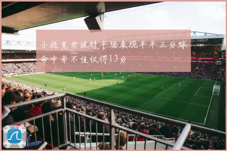小迈克尔波特半场表现平平三分球命中率不佳仅得13分