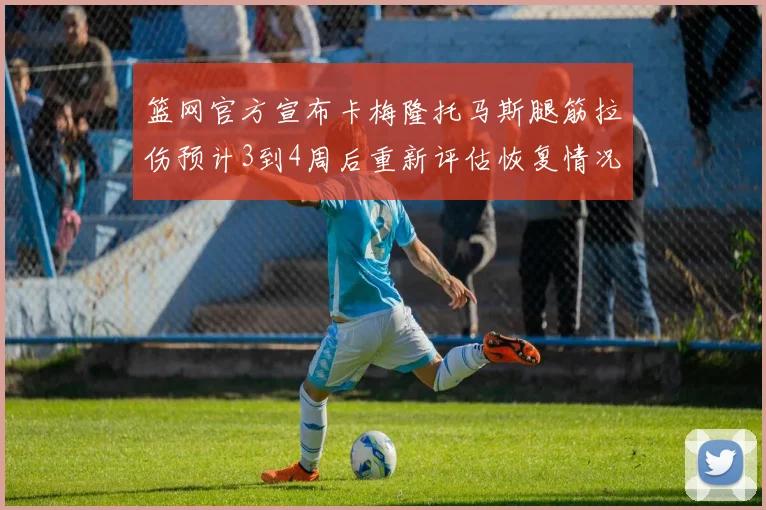 篮网官方宣布卡梅隆托马斯腿筋拉伤预计3到4周后重新评估恢复情况