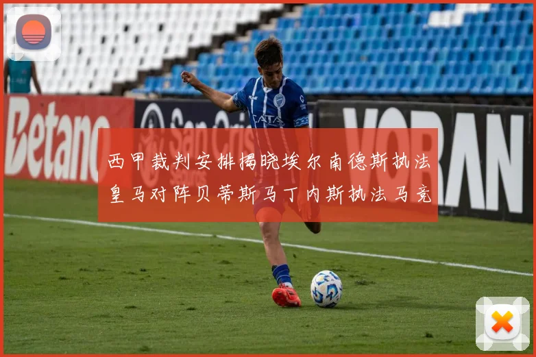 西甲裁判安排揭晓埃尔南德斯执法皇马对阵贝蒂斯马丁内斯执法马竞比赛