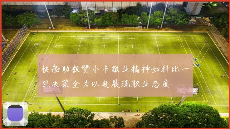 快船助教赞小卡敬业精神如科比一旦决策全力以赴展现职业态度