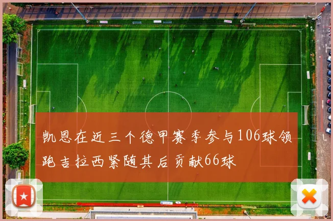 凯恩在近三个德甲赛季参与106球领跑吉拉西紧随其后贡献66球