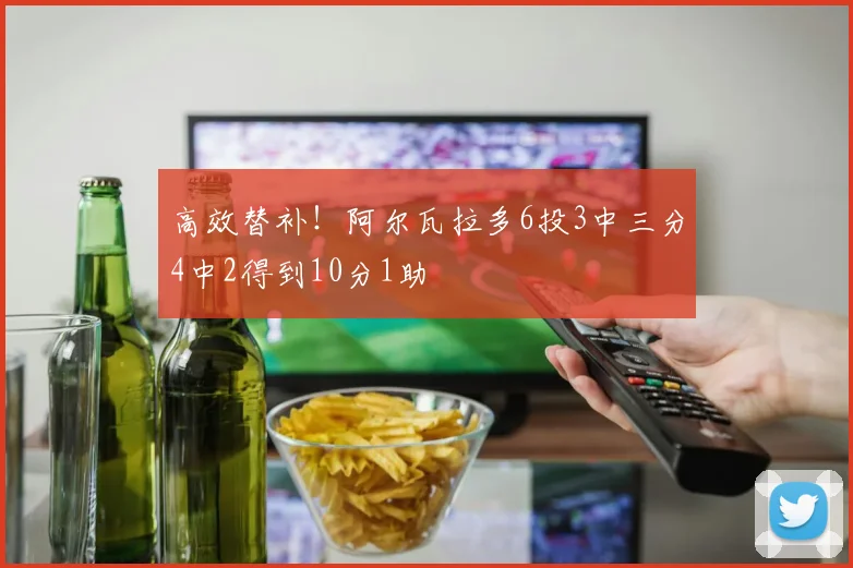 高效替补！阿尔瓦拉多6投3中三分4中2得到10分1助