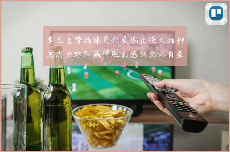 弗兰克赞扬球员们展现出强大精神意志为球队赢得胜利感到无比自豪